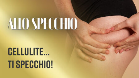 Cellulite..ti specchio! - Allo Specchio