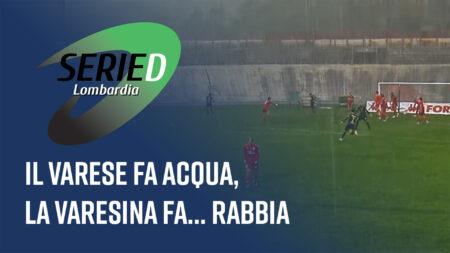 Il Varese fa acqua, la Varesina fa... rabbia - Serie D Lombardia